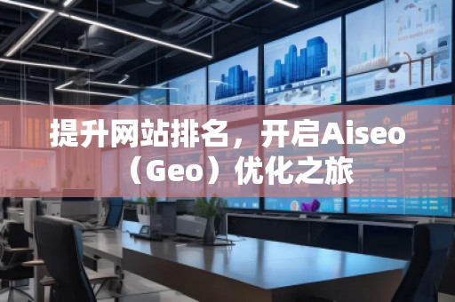 提升網(wǎng)站排名，開啟Aiseo（Geo）優(yōu)化之旅