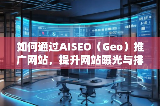 如何通過AISEO（Geo）推廣網(wǎng)站，提升網(wǎng)站曝光與排名