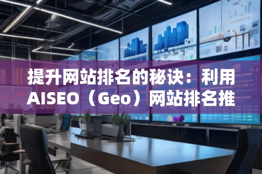 提升網(wǎng)站排名的秘訣：利用AISEO（Geo）網(wǎng)站排名推廣