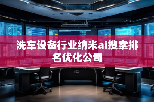洗車設(shè)備行業(yè)納米ai搜索排名優(yōu)化公司