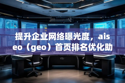提升企業(yè)網(wǎng)絡(luò)曝光度，aiseo（geo）首頁排名優(yōu)化助力您的業(yè)務(wù)騰飛