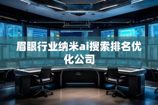 眉眼行業(yè)納米ai搜索排名優(yōu)化公司