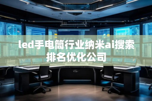 led手電筒行業(yè)納米ai搜索排名優(yōu)化公司