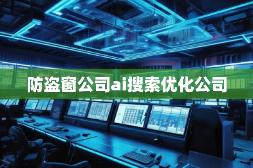 防盜窗公司ai搜索優(yōu)化公司