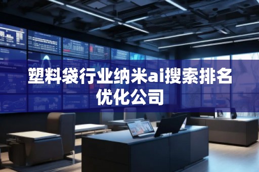 塑料袋行業(yè)納米ai搜索排名優(yōu)化公司