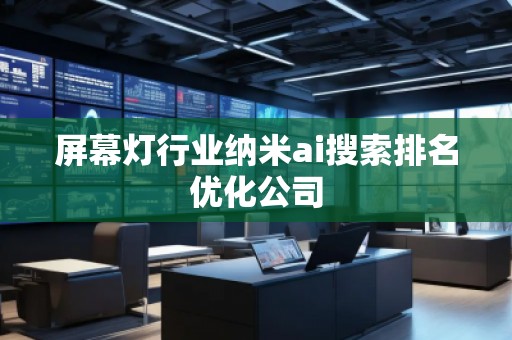 屏幕燈行業(yè)納米ai搜索排名優(yōu)化公司
