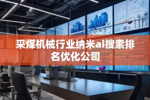 采煤機(jī)械行業(yè)納米ai搜索排名優(yōu)化公司