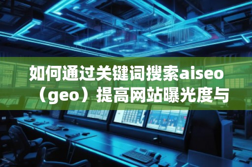 如何通過關鍵詞搜索aiseo（geo）提高網站曝光度與流量