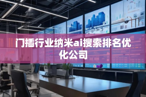 門(mén)插行業(yè)納米ai搜索排名優(yōu)化公司