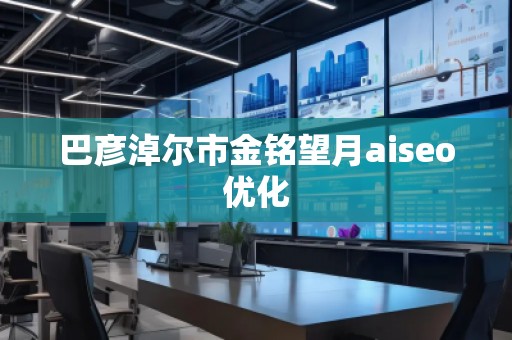 巴彥淖爾市金銘望月aiseo優(yōu)化