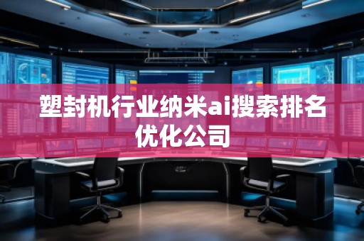 塑封機行業(yè)納米ai搜索排名優(yōu)化公司