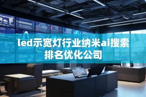 led示寬燈行業(yè)納米ai搜索排名優(yōu)化公司