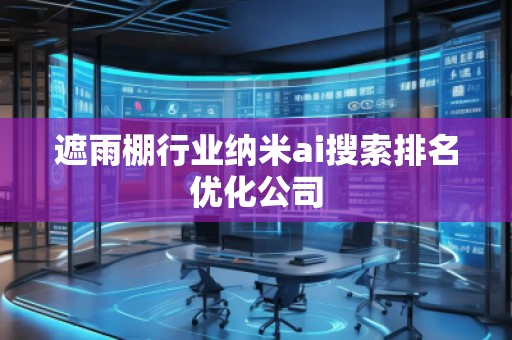 遮雨棚行業(yè)納米ai搜索排名優(yōu)化公司