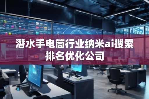 潛水手電筒行業(yè)納米ai搜索排名優(yōu)化公司