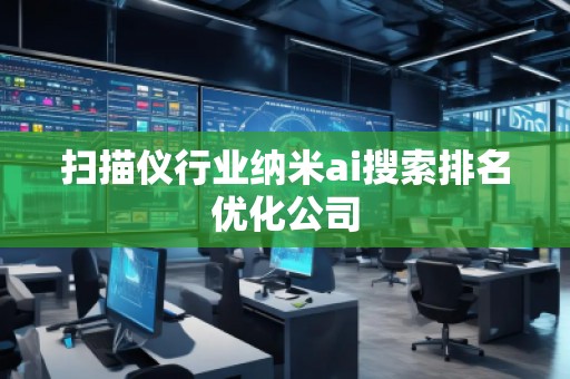 掃描儀行業(yè)納米ai搜索排名優(yōu)化公司