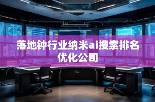 落地鐘行業(yè)納米ai搜索排名優(yōu)化公司