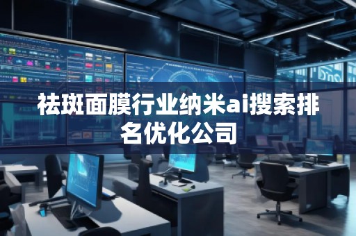 祛斑面膜行業(yè)納米ai搜索排名優(yōu)化公司