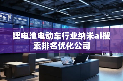 鋰電池電動(dòng)車(chē)行業(yè)納米ai搜索排名優(yōu)化公司