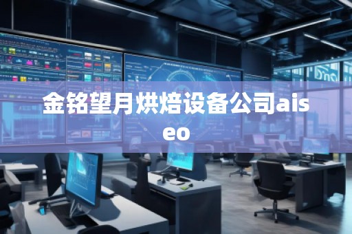 金銘望月烘焙設(shè)備公司aiseo 金銘望月烘焙設(shè)備公司aiseo