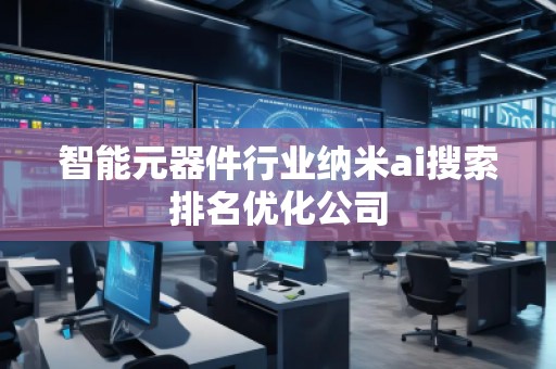 智能元器件行業(yè)納米ai搜索排名優(yōu)化公司