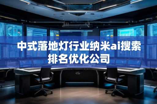 中式落地?zé)粜袠I(yè)納米ai搜索排名優(yōu)化公司