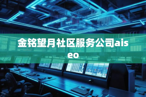 金銘望月社區(qū)服務公司aiseo