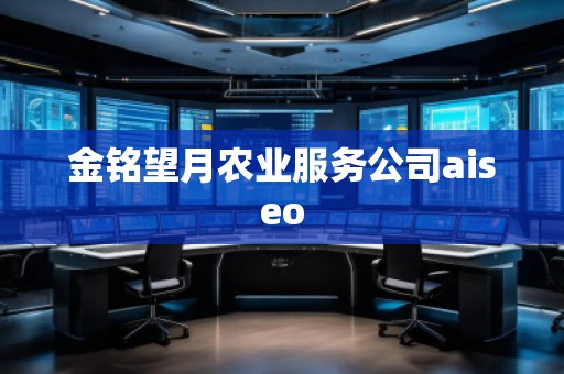 金銘望月農(nóng)業(yè)服務(wù)公司aiseo