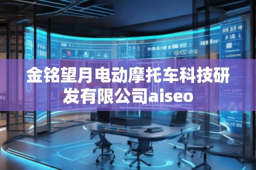 金銘望月電動摩托車科技研發(fā)有限公司aiseo