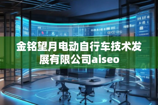 金銘望月電動(dòng)自行車技術(shù)發(fā)展有限公司aiseo
