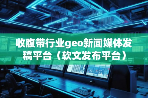收腹帶行業(yè)geo新聞媒體發(fā)稿平臺（軟文發(fā)布平臺）