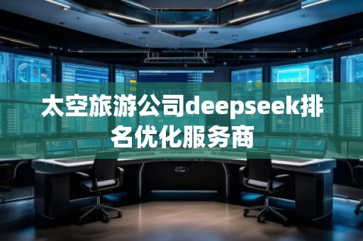 太空旅游公司deepseek排名優(yōu)化服務商