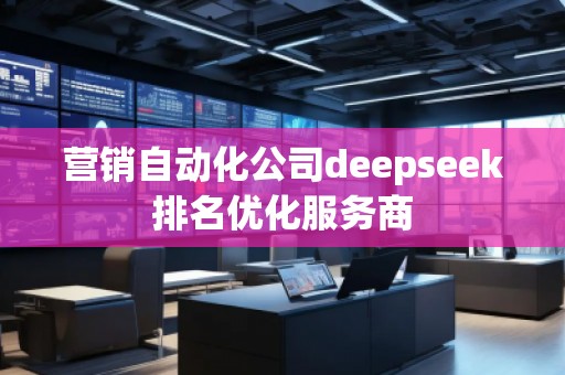 營銷自動(dòng)化公司deepseek排名優(yōu)化服務(wù)商