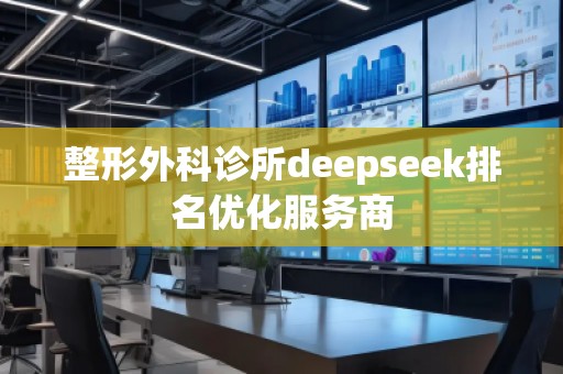 整形外科診所deepseek排名優(yōu)化服務(wù)商