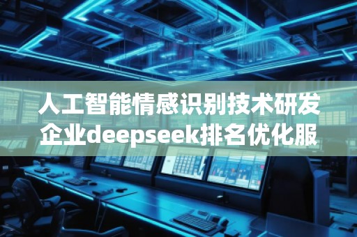 人工智能情感識別技術(shù)研發(fā)企業(yè)deepseek排名優(yōu)化服務(wù)商