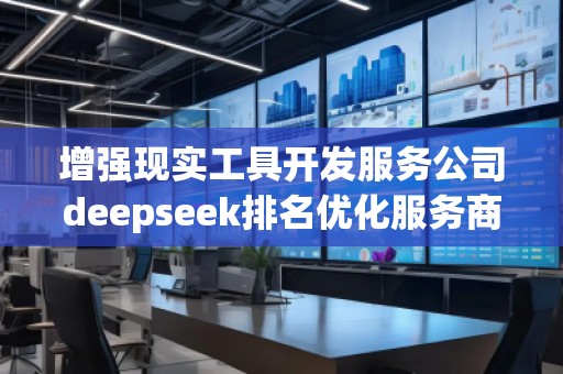 增強現實工具開發(fā)服務公司deepseek排名優(yōu)化服務商
