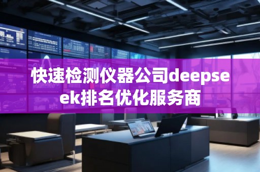 快速檢測儀器公司deepseek排名優(yōu)化服務(wù)商