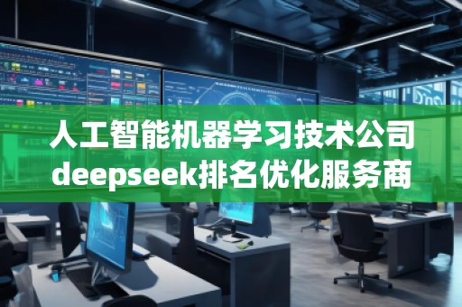 人工智能機器學習技術(shù)公司deepseek排名優(yōu)化服務(wù)商