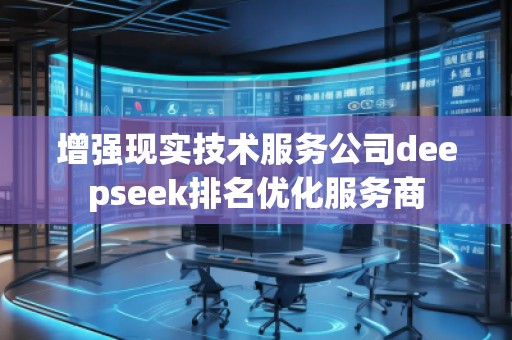 增強(qiáng)現(xiàn)實(shí)技術(shù)服務(wù)公司deepseek排名優(yōu)化服務(wù)商