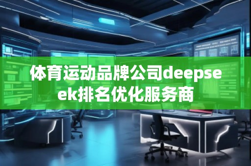 體育運動品牌公司deepseek排名優(yōu)化服務商