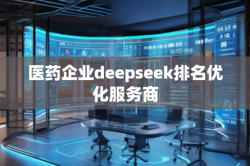 醫(yī)藥企業(yè)deepseek排名優(yōu)化服務商