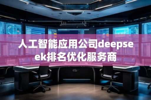 人工智能應(yīng)用公司deepseek排名優(yōu)化服務(wù)商