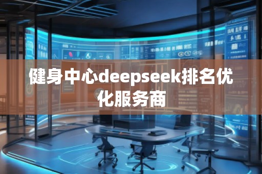 健身中心deepseek排名優(yōu)化服務(wù)商