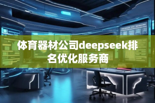 體育器材公司deepseek排名優(yōu)化服務(wù)商