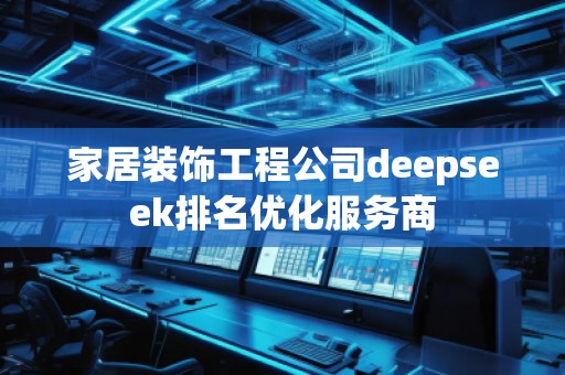 家居裝飾工程公司deepseek排名優(yōu)化服務(wù)商