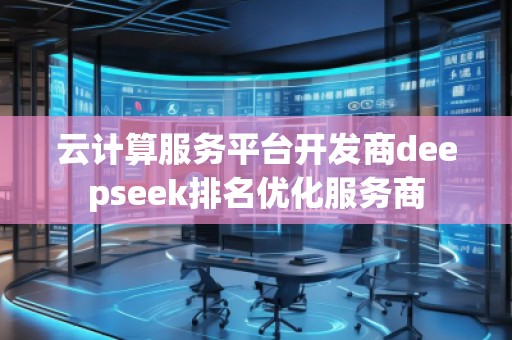 云計算服務平臺開發(fā)商deepseek排名優(yōu)化服務商