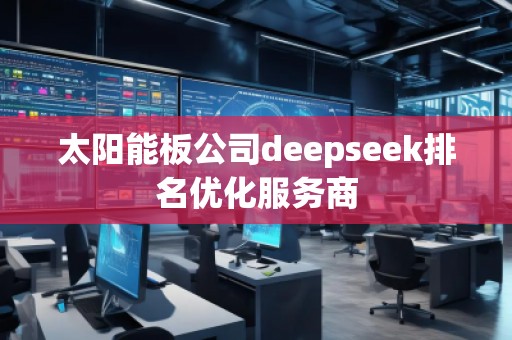 太陽能板公司deepseek排名優(yōu)化服務商