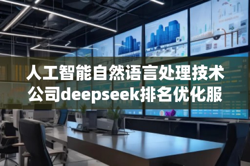 人工智能自然語言處理技術(shù)公司deepseek排名優(yōu)化服務(wù)商