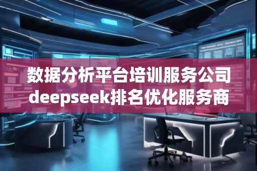 數據分析平臺培訓服務公司deepseek排名優(yōu)化服務商