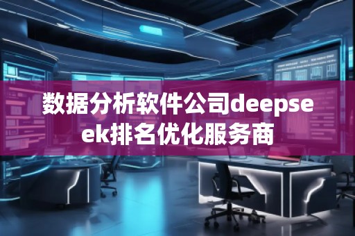 數(shù)據(jù)分析軟件公司deepseek排名優(yōu)化服務(wù)商