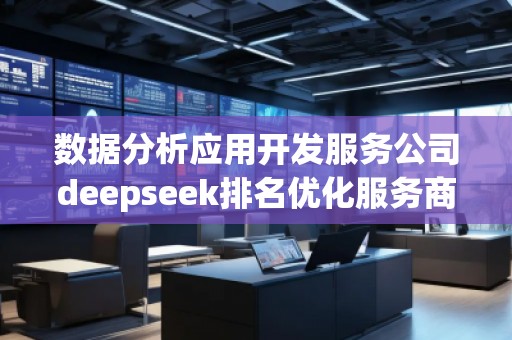 數(shù)據(jù)分析應(yīng)用開發(fā)服務(wù)公司deepseek排名優(yōu)化服務(wù)商
